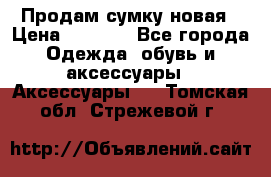 Продам сумку новая › Цена ­ 3 000 - Все города Одежда, обувь и аксессуары » Аксессуары   . Томская обл.,Стрежевой г.